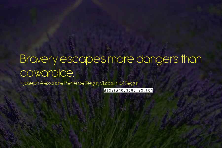 Joseph Alexandre Pierre De Segur, Viscount Of Segur Quotes: Bravery escapes more dangers than cowardice.