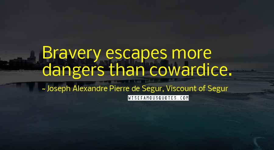 Joseph Alexandre Pierre De Segur, Viscount Of Segur Quotes: Bravery escapes more dangers than cowardice.