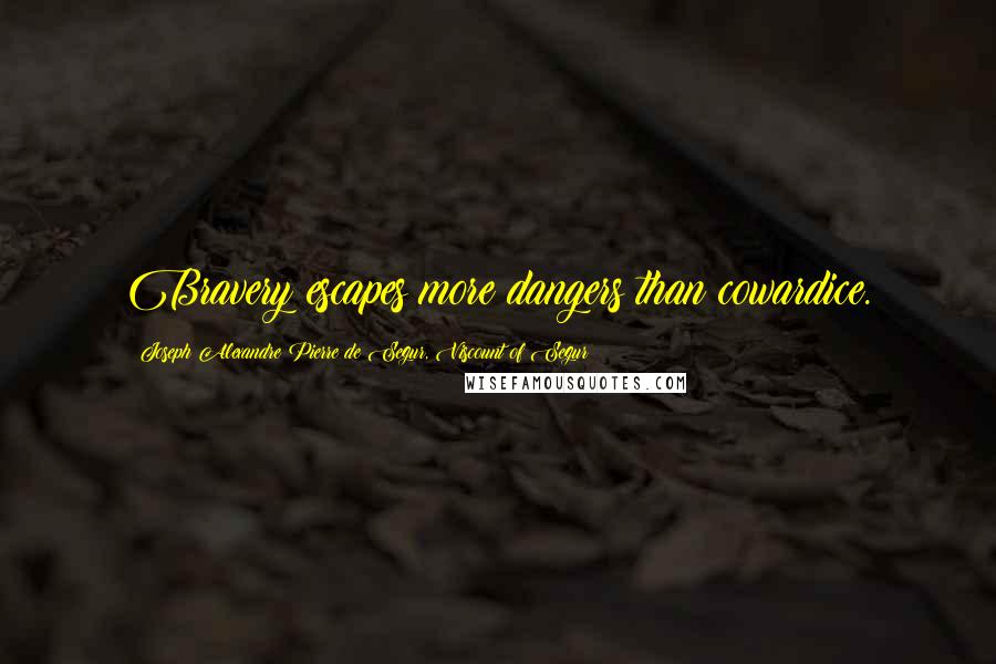 Joseph Alexandre Pierre De Segur, Viscount Of Segur Quotes: Bravery escapes more dangers than cowardice.