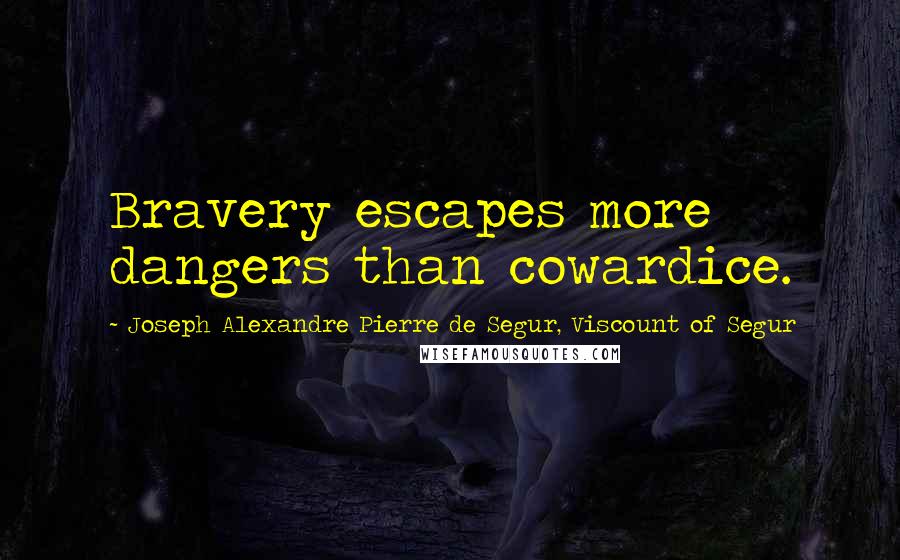 Joseph Alexandre Pierre De Segur, Viscount Of Segur Quotes: Bravery escapes more dangers than cowardice.