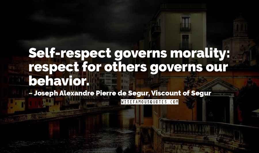 Joseph Alexandre Pierre De Segur, Viscount Of Segur Quotes: Self-respect governs morality: respect for others governs our behavior.