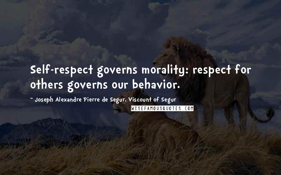 Joseph Alexandre Pierre De Segur, Viscount Of Segur Quotes: Self-respect governs morality: respect for others governs our behavior.