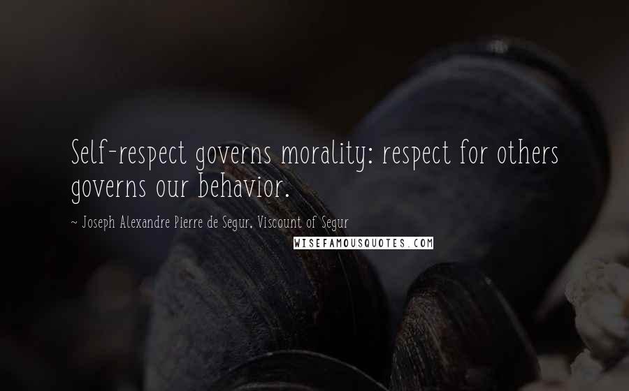 Joseph Alexandre Pierre De Segur, Viscount Of Segur Quotes: Self-respect governs morality: respect for others governs our behavior.