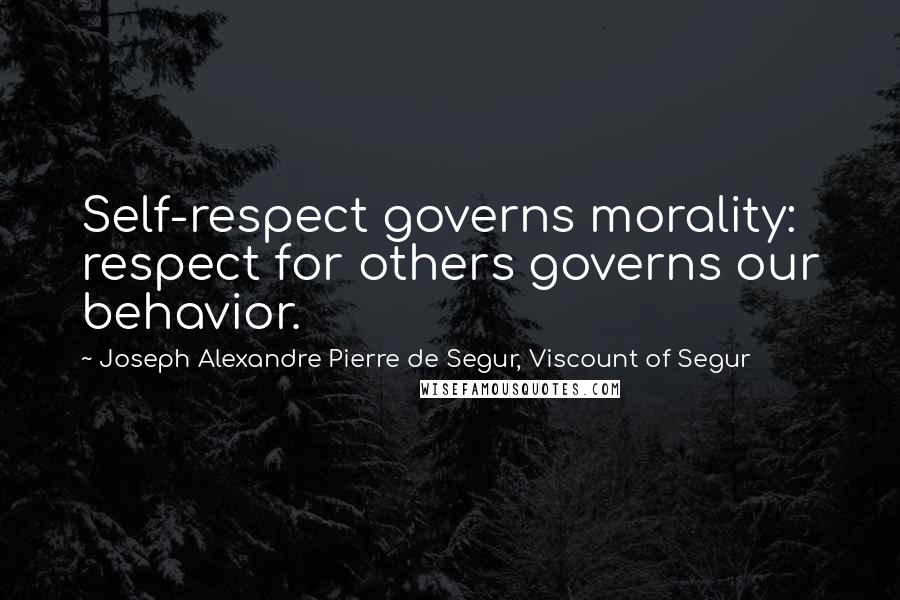 Joseph Alexandre Pierre De Segur, Viscount Of Segur Quotes: Self-respect governs morality: respect for others governs our behavior.