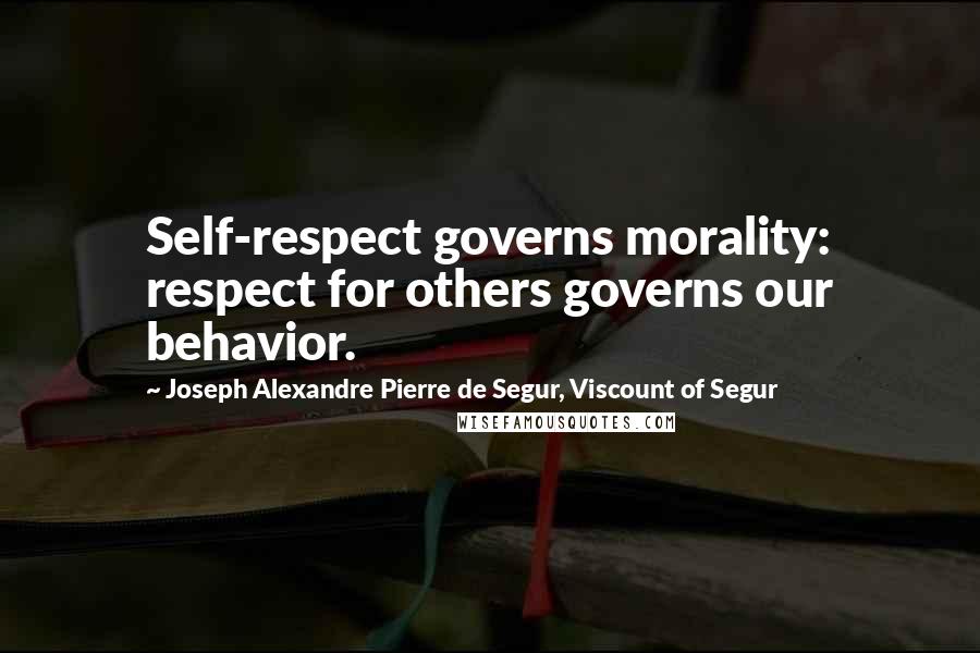 Joseph Alexandre Pierre De Segur, Viscount Of Segur Quotes: Self-respect governs morality: respect for others governs our behavior.