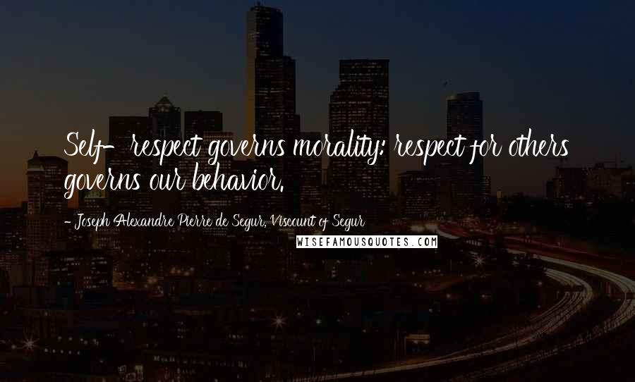 Joseph Alexandre Pierre De Segur, Viscount Of Segur Quotes: Self-respect governs morality: respect for others governs our behavior.