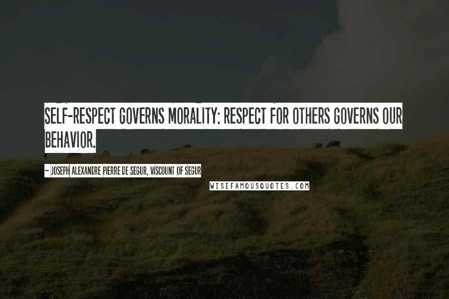 Joseph Alexandre Pierre De Segur, Viscount Of Segur Quotes: Self-respect governs morality: respect for others governs our behavior.