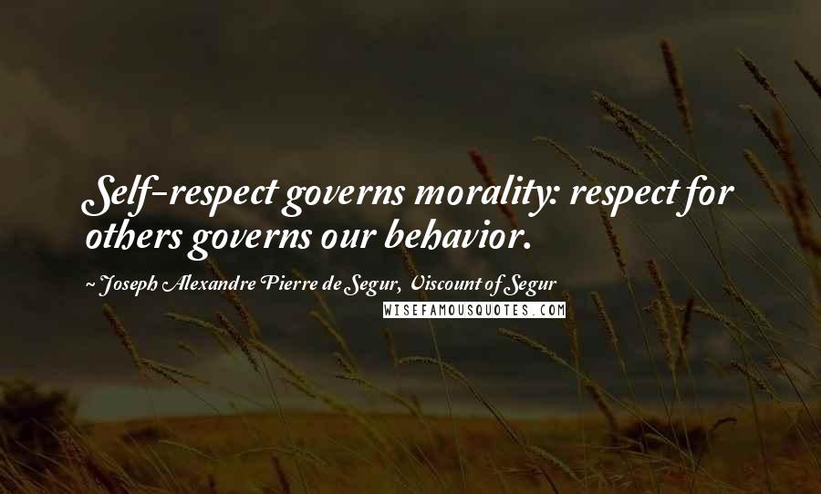 Joseph Alexandre Pierre De Segur, Viscount Of Segur Quotes: Self-respect governs morality: respect for others governs our behavior.