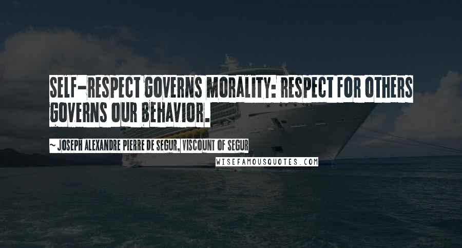 Joseph Alexandre Pierre De Segur, Viscount Of Segur Quotes: Self-respect governs morality: respect for others governs our behavior.