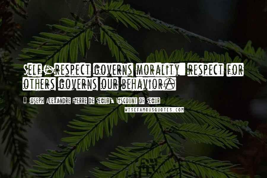 Joseph Alexandre Pierre De Segur, Viscount Of Segur Quotes: Self-respect governs morality: respect for others governs our behavior.