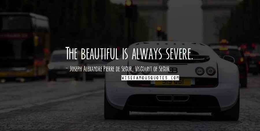 Joseph Alexandre Pierre De Segur, Viscount Of Segur Quotes: The beautiful is always severe.
