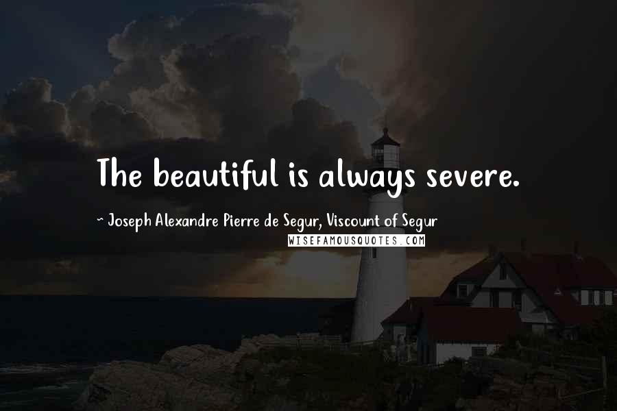 Joseph Alexandre Pierre De Segur, Viscount Of Segur Quotes: The beautiful is always severe.