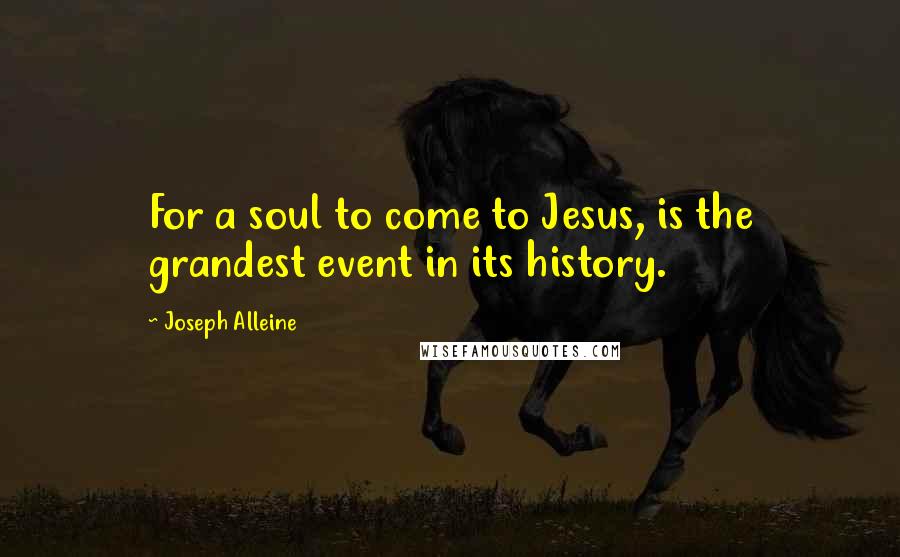 Joseph Alleine Quotes: For a soul to come to Jesus, is the grandest event in its history.