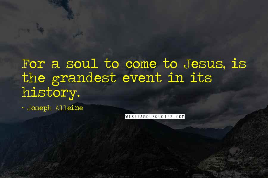 Joseph Alleine Quotes: For a soul to come to Jesus, is the grandest event in its history.