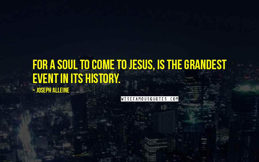 Joseph Alleine Quotes: For a soul to come to Jesus, is the grandest event in its history.