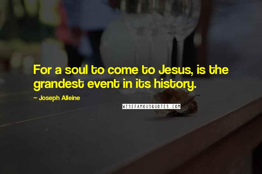 Joseph Alleine Quotes: For a soul to come to Jesus, is the grandest event in its history.