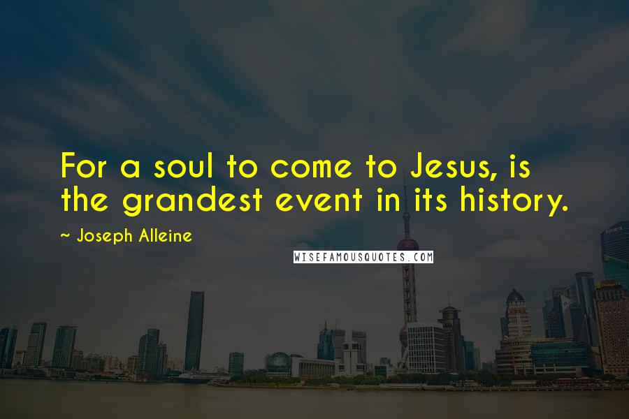 Joseph Alleine Quotes: For a soul to come to Jesus, is the grandest event in its history.