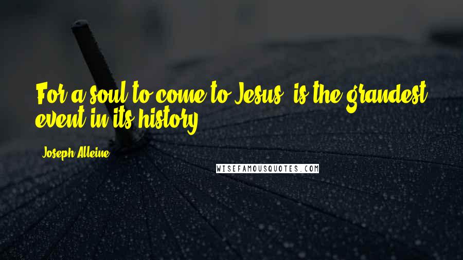 Joseph Alleine Quotes: For a soul to come to Jesus, is the grandest event in its history.