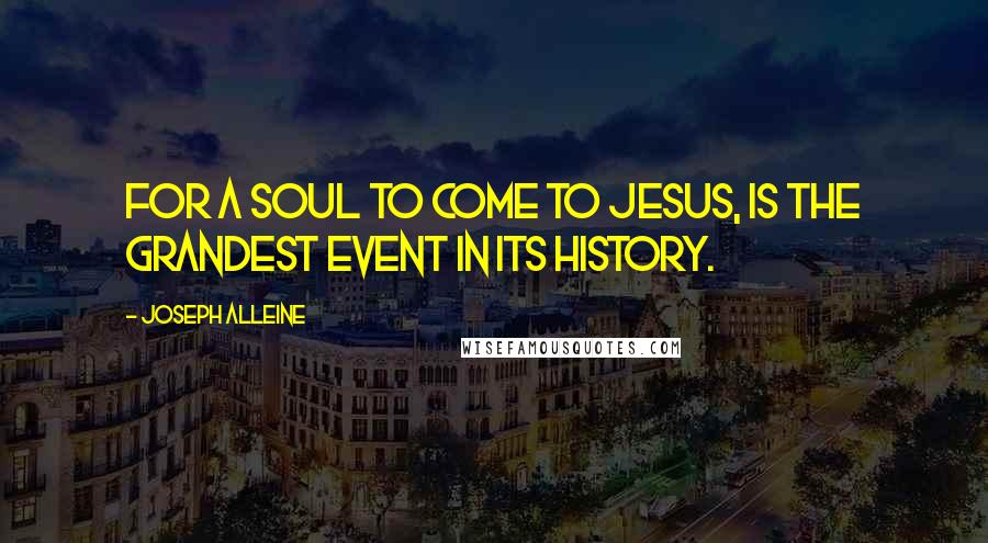 Joseph Alleine Quotes: For a soul to come to Jesus, is the grandest event in its history.