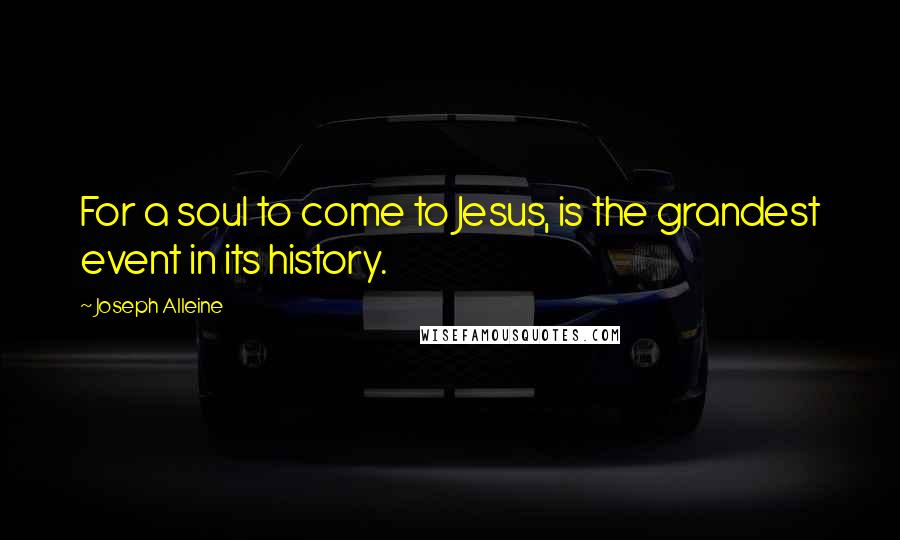 Joseph Alleine Quotes: For a soul to come to Jesus, is the grandest event in its history.