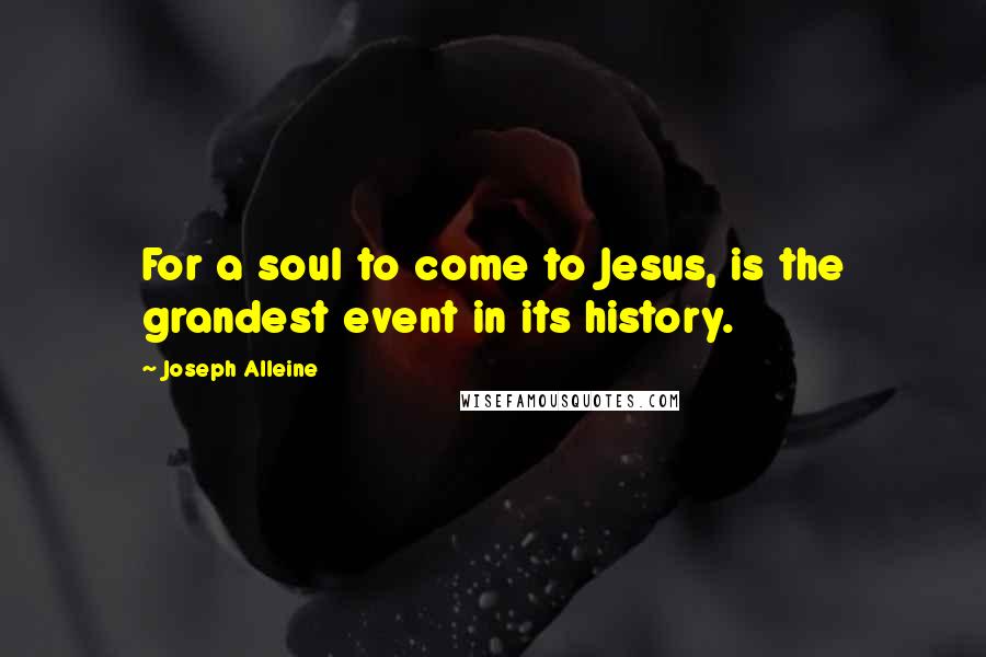 Joseph Alleine Quotes: For a soul to come to Jesus, is the grandest event in its history.