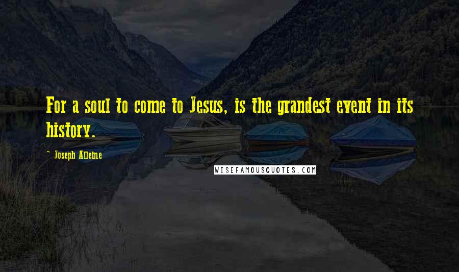 Joseph Alleine Quotes: For a soul to come to Jesus, is the grandest event in its history.