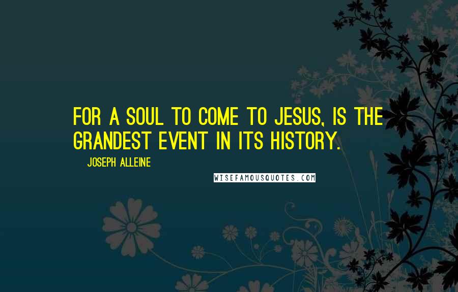 Joseph Alleine Quotes: For a soul to come to Jesus, is the grandest event in its history.