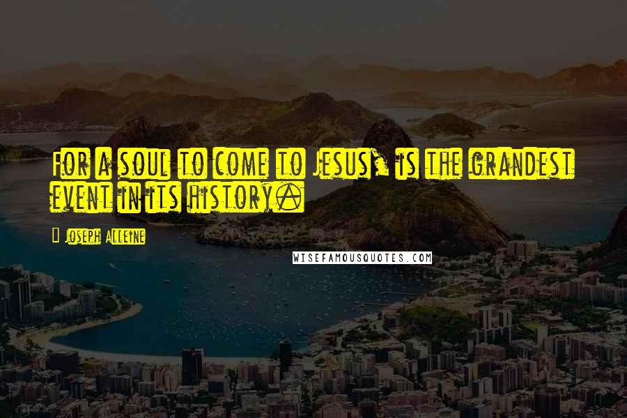 Joseph Alleine Quotes: For a soul to come to Jesus, is the grandest event in its history.