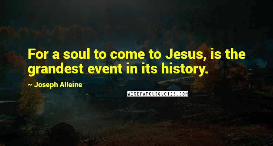 Joseph Alleine Quotes: For a soul to come to Jesus, is the grandest event in its history.