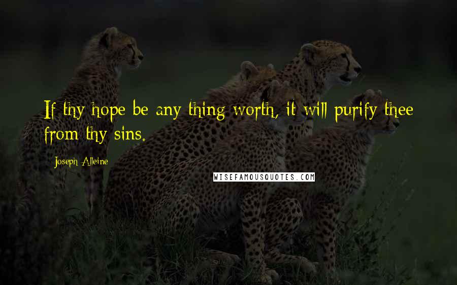 Joseph Alleine Quotes: If thy hope be any thing worth, it will purify thee from thy sins.