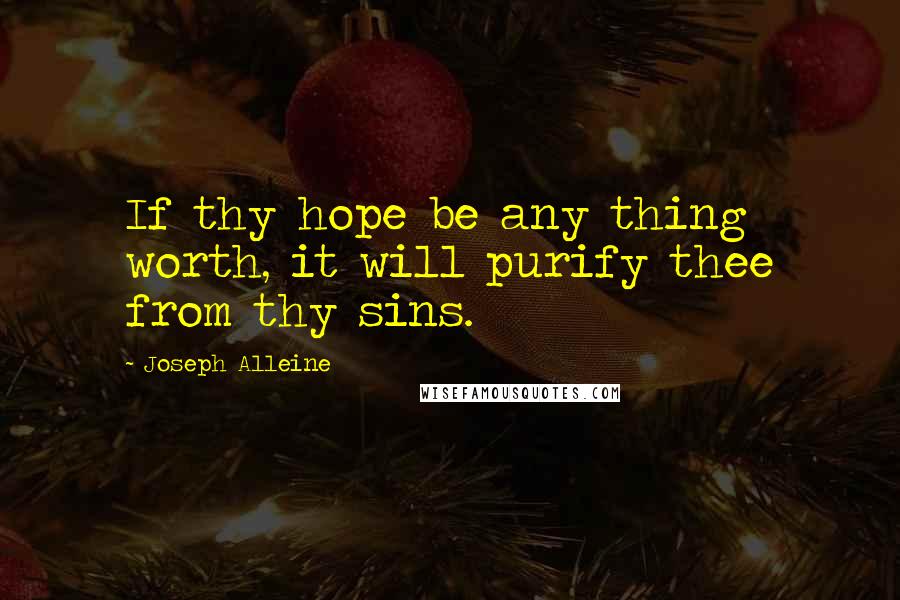 Joseph Alleine Quotes: If thy hope be any thing worth, it will purify thee from thy sins.