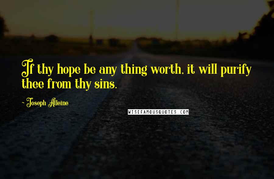Joseph Alleine Quotes: If thy hope be any thing worth, it will purify thee from thy sins.
