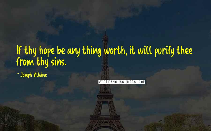 Joseph Alleine Quotes: If thy hope be any thing worth, it will purify thee from thy sins.