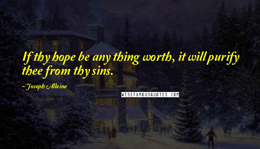 Joseph Alleine Quotes: If thy hope be any thing worth, it will purify thee from thy sins.