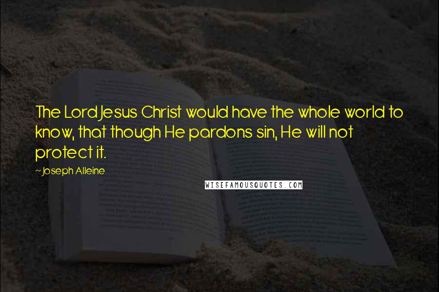 Joseph Alleine Quotes: The Lord Jesus Christ would have the whole world to know, that though He pardons sin, He will not protect it.