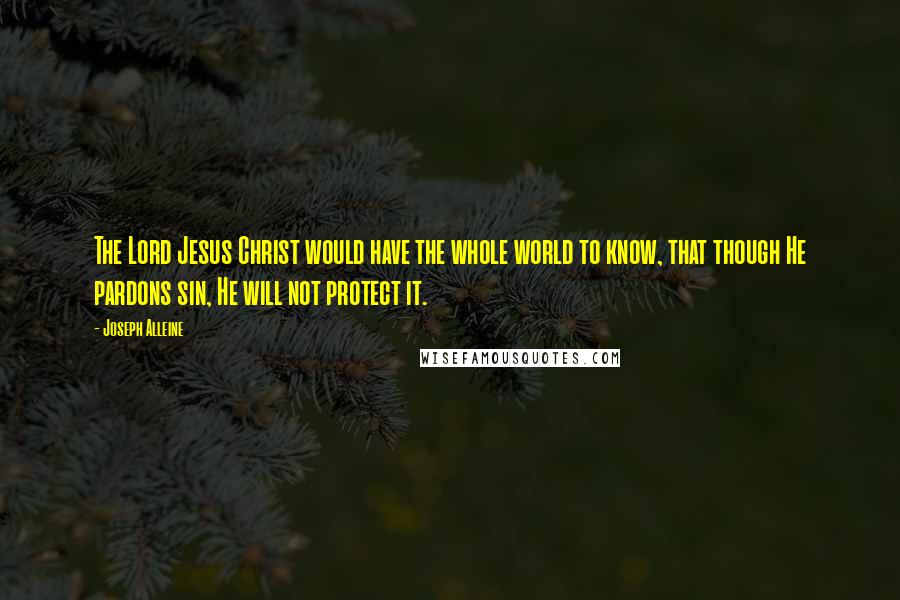 Joseph Alleine Quotes: The Lord Jesus Christ would have the whole world to know, that though He pardons sin, He will not protect it.