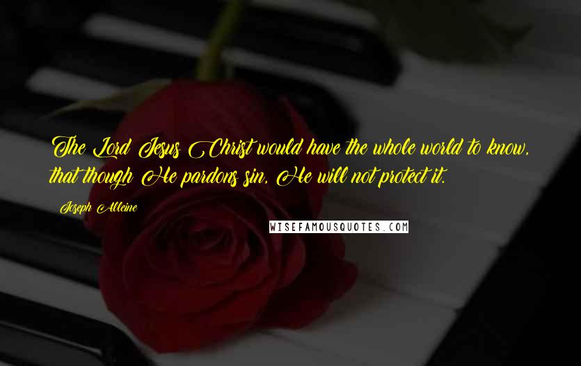 Joseph Alleine Quotes: The Lord Jesus Christ would have the whole world to know, that though He pardons sin, He will not protect it.