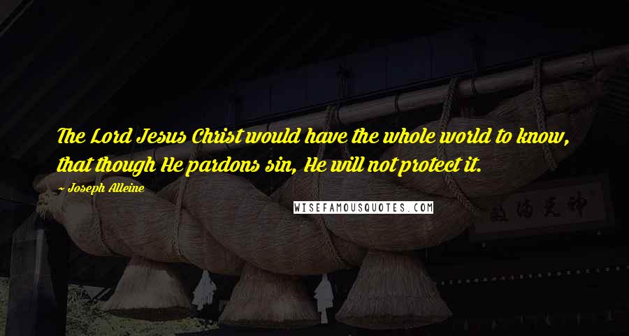 Joseph Alleine Quotes: The Lord Jesus Christ would have the whole world to know, that though He pardons sin, He will not protect it.