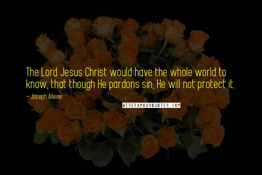 Joseph Alleine Quotes: The Lord Jesus Christ would have the whole world to know, that though He pardons sin, He will not protect it.