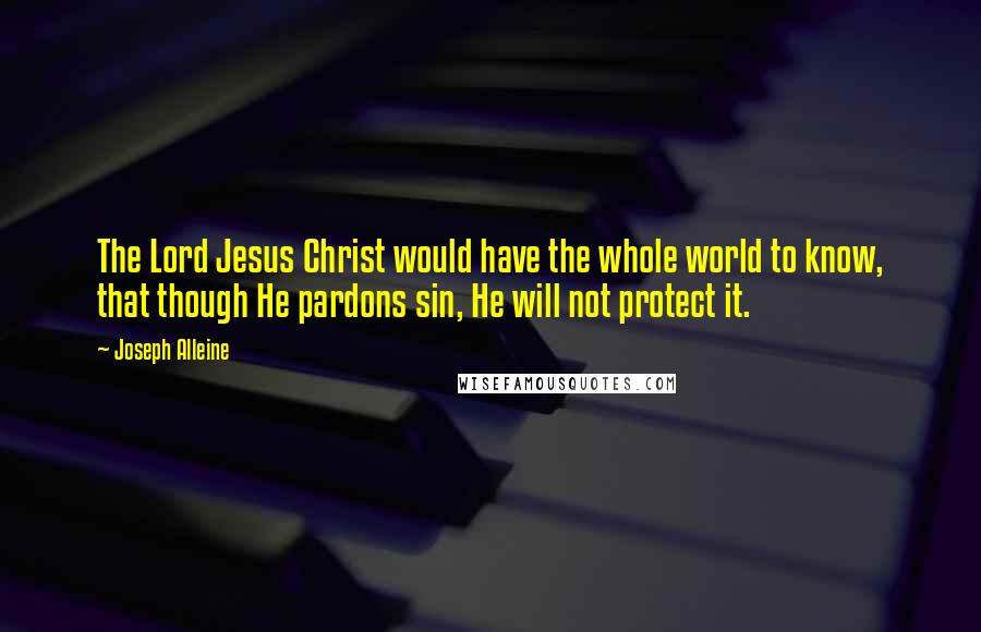 Joseph Alleine Quotes: The Lord Jesus Christ would have the whole world to know, that though He pardons sin, He will not protect it.