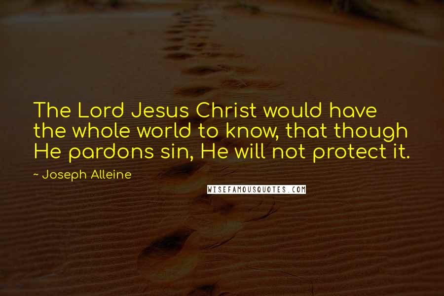 Joseph Alleine Quotes: The Lord Jesus Christ would have the whole world to know, that though He pardons sin, He will not protect it.