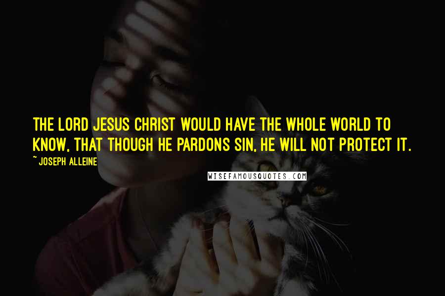 Joseph Alleine Quotes: The Lord Jesus Christ would have the whole world to know, that though He pardons sin, He will not protect it.