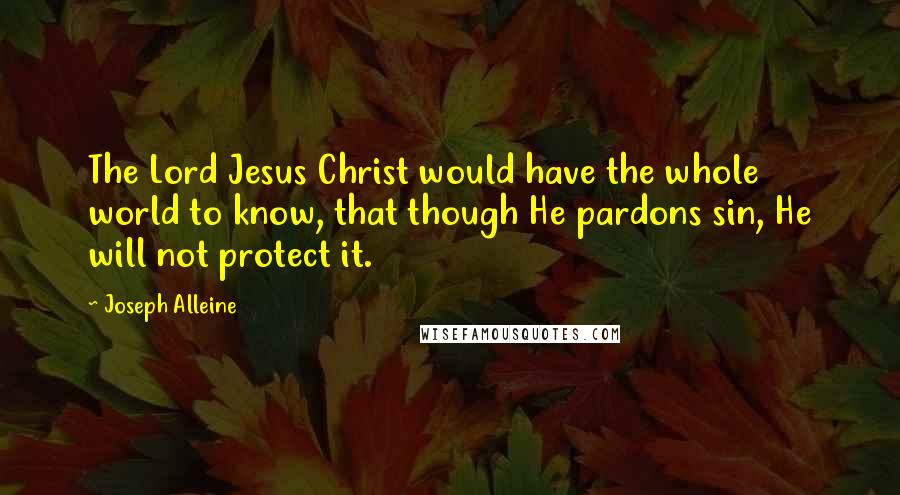 Joseph Alleine Quotes: The Lord Jesus Christ would have the whole world to know, that though He pardons sin, He will not protect it.