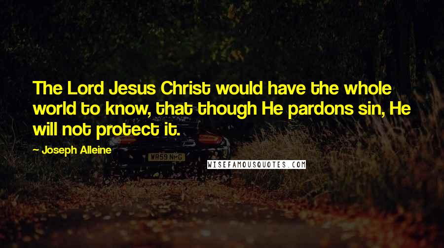 Joseph Alleine Quotes: The Lord Jesus Christ would have the whole world to know, that though He pardons sin, He will not protect it.