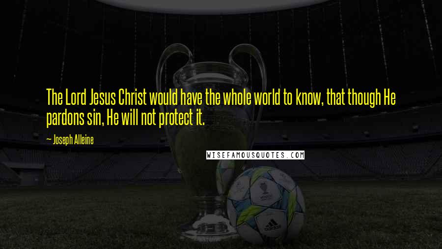 Joseph Alleine Quotes: The Lord Jesus Christ would have the whole world to know, that though He pardons sin, He will not protect it.