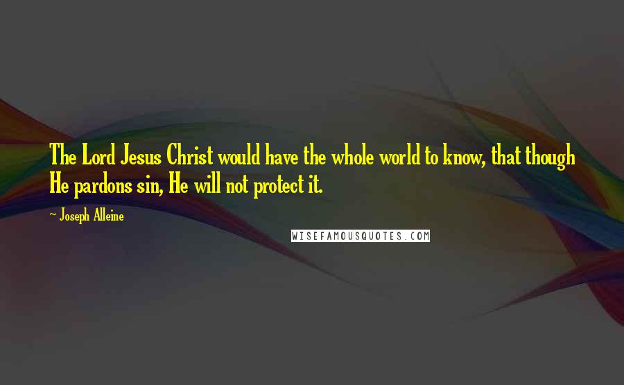 Joseph Alleine Quotes: The Lord Jesus Christ would have the whole world to know, that though He pardons sin, He will not protect it.