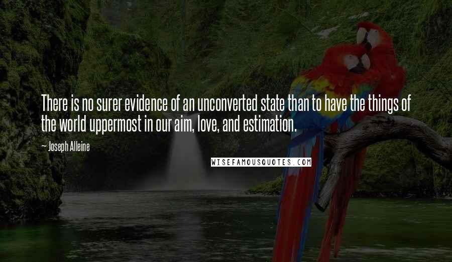 Joseph Alleine Quotes: There is no surer evidence of an unconverted state than to have the things of the world uppermost in our aim, love, and estimation.