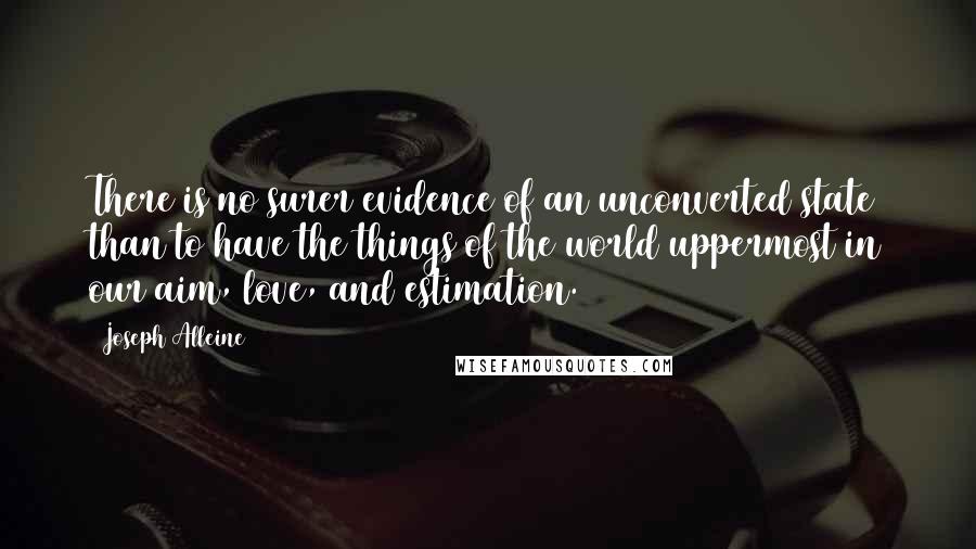 Joseph Alleine Quotes: There is no surer evidence of an unconverted state than to have the things of the world uppermost in our aim, love, and estimation.