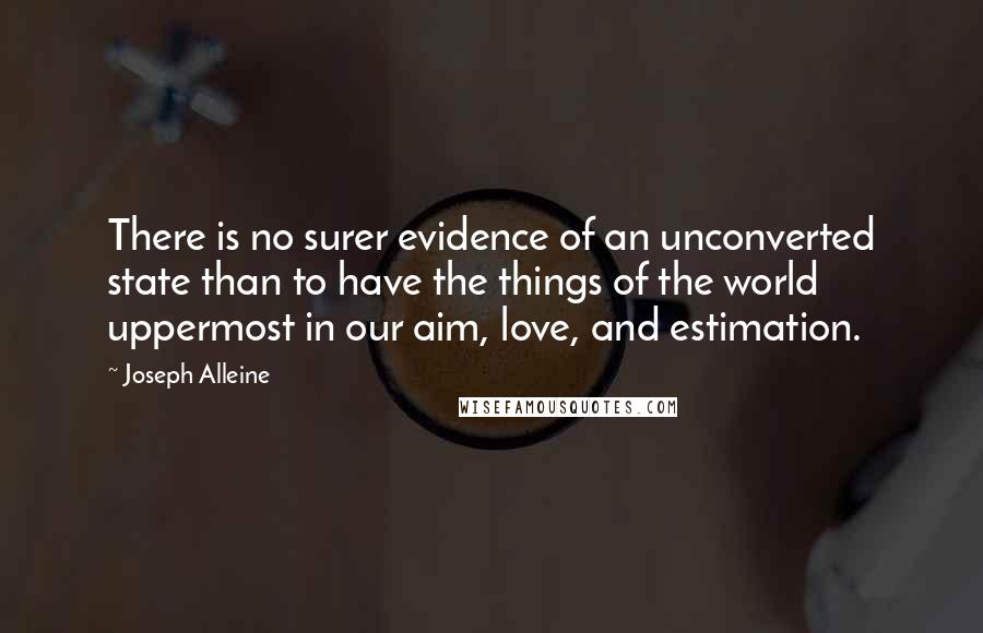 Joseph Alleine Quotes: There is no surer evidence of an unconverted state than to have the things of the world uppermost in our aim, love, and estimation.