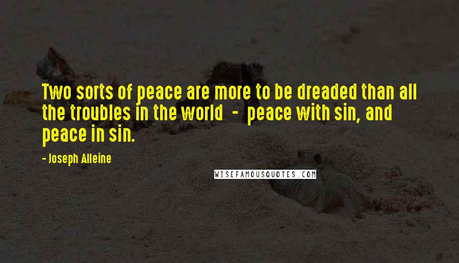 Joseph Alleine Quotes: Two sorts of peace are more to be dreaded than all the troubles in the world - peace with sin, and peace in sin.